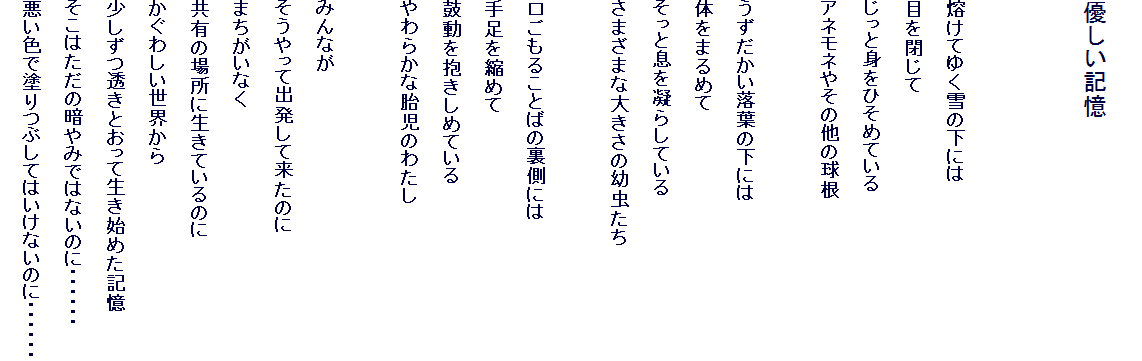 
�D�����L��


�o���Ă䂭��̉��ɂ�
�ڂ����
�����Ɛg���Ђ��߂Ă���
�A�l���l�₻�̑��̋���

�������������t�̉��ɂ�
�̂��܂�߂�
�����Ƒ����Â炵�Ă���
���܂��܂ȑ傫���̗c������

�������邱�Ƃ΂̗����ɂ�
�葫���k�߂�
�ۓ���������߂Ă���
���炩�ȑَ��̂킽��

�݂�Ȃ�
��������ďo�����ė����̂�
�܂������Ȃ�
���L�̏ꏊ�ɐ����Ă���̂�
�����킵�����E����
�����������Ƃ����Đ����n�߂��L��
�����͂����̈Â�݂ł͂Ȃ��̂ɁE�E�E�E�E�E
�����F�œh��Ԃ��Ă͂����Ȃ��̂ɁE�E�E�E�E�E