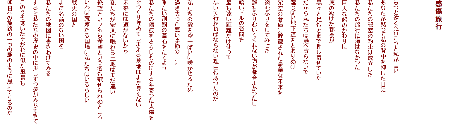 
s


Ɖ֍sƎ
ȂقĎ̔w
̔閧̖񑩂͐
̗sɊC͂Ȃ
ȑD̂
̂ʂs
XƑƂ܂ŉ񂹂Ă
玄͍`֊Ȃ
ۂnƂʂ
ˋ̑qɂɒꂽ؂Ȗ
ނӂĂ݂
NӂނĂȂs悩
Âr̒JԂ
łg
čs˂΂ȂȂR̂

̈ςɍ炩邽
߂G߂̏
dY̕΂Ă悤
̏炵̂ɂNz
薄߂Ă܂n͂܂Ȃ
ɂ͓Ȃ
yɖyn͂܂
]Ƃ]ƂʂƂ
΍r鍑Ɏ͂炵
΂̍
܂ÔȂ
̒n}ɏ킯Ă݂
Ǝ̗j̒ɏ݂Ă
̂Ɏi
ւ̗Ḧ̉ŵ悤ɎvĂ̂