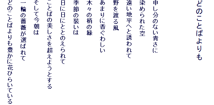 
�ǂ̂��Ƃ΂���


�\�����̂Ȃ�����
���߂�ꂽ��
�����n���ւƗU����
���n�镗
���܂�ɍ����킵��
�؁X�̏��̗�
�G�߂̑�����
���ɓ��ɂƂƂ̂�����
���Ƃ΂̔������𒴂��悤�Ƃ���
�����č�����
��ւ��K�N���I�΂��
�ǂ̂��Ƃ΂����L���ɉԂЂ炢�Ă���